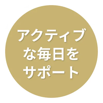 アクティブな毎日をサポート